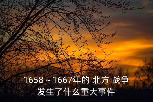 1658～1667年的 北方 戰爭發生了什么重大事件