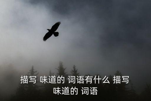  描寫 味道的 詞語有什么 描寫 味道的 詞語
