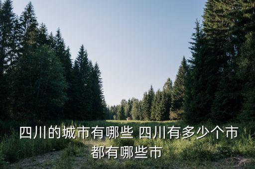  四川的城市有哪些 四川有多少個(gè)市都有哪些市
