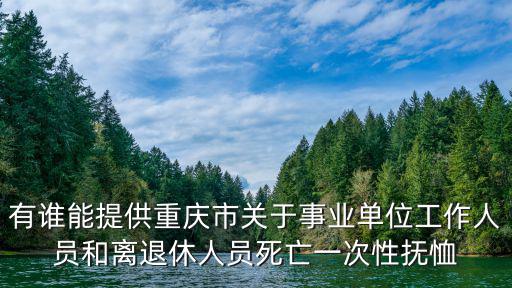 重慶市關于一次性安葬費款打到哪里，有誰能提供重慶市關于事業單位工作人員和離退休人員死亡一次性撫恤