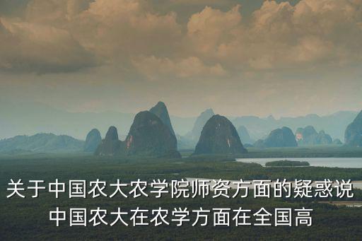 關于中國農大農學院師資方面的疑惑說中國農大在農學方面在全國高