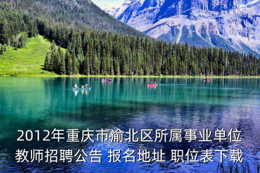 2012年重慶市渝北區(qū)所屬事業(yè)單位教師招聘公告 報(bào)名地址 職位表下載