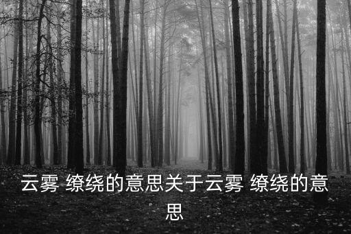 云霧 繚繞的意思關于云霧 繚繞的意思