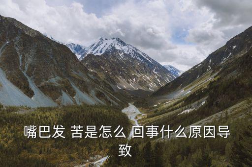  嘴巴發(fā) 苦是怎么 回事什么原因?qū)е? class=