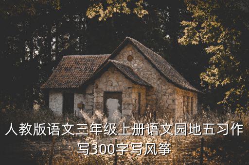 人教版語(yǔ)文三年級(jí)上冊(cè)語(yǔ)文園地五習(xí)作寫(xiě)300字寫(xiě)風(fēng)箏