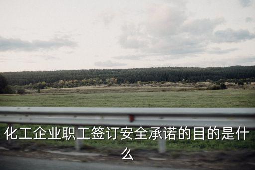 安全承諾，化工企業職工簽訂安全承諾的目的是什么