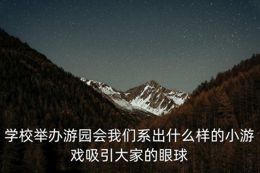 學(xué)校舉辦游園會(huì)我們系出什么樣的小游戲吸引大家的眼球