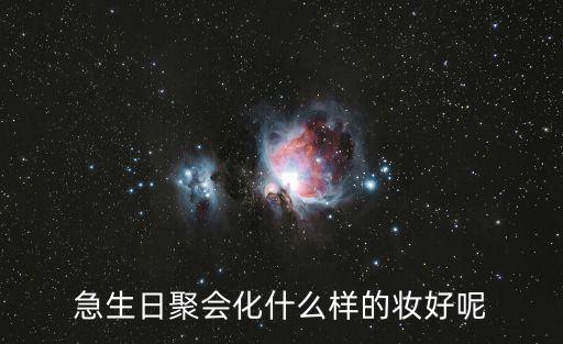 急生日聚會化什么樣的妝好呢