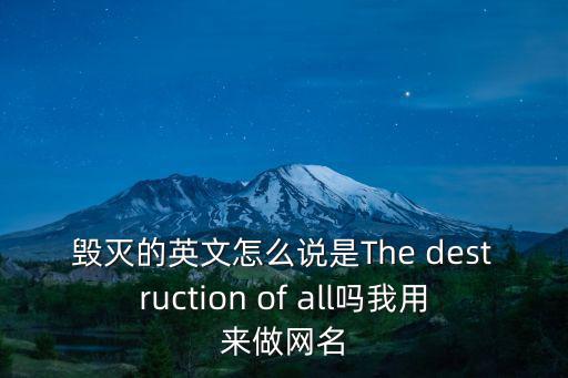 毀滅的英文怎么說是The destruction of all嗎我用來做網名