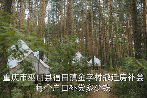 重慶市巫山縣福田鎮金字村撒遷房補嘗每個戶口補嘗多少錢