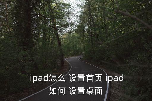  ipad怎么 設(shè)置首頁(yè) ipad如何 設(shè)置桌面