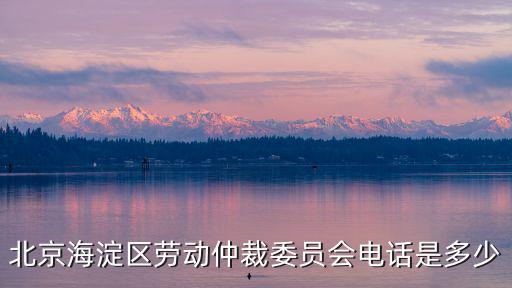 北京海淀區(qū)勞動仲裁委員會電話是多少