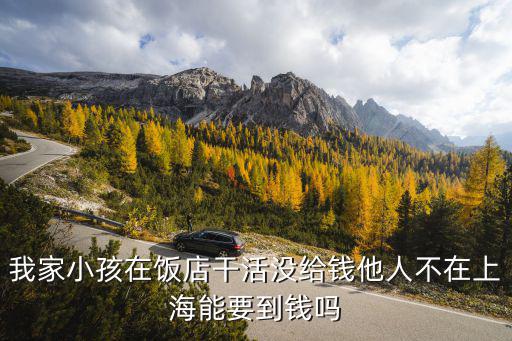 我家小孩在飯店干活沒給錢他人不在上海能要到錢嗎