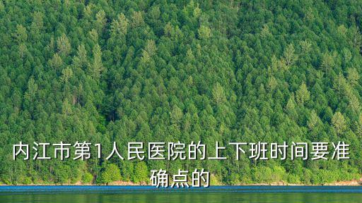 內(nèi)江市第1人民醫(yī)院的上下班時間要準(zhǔn)確點的