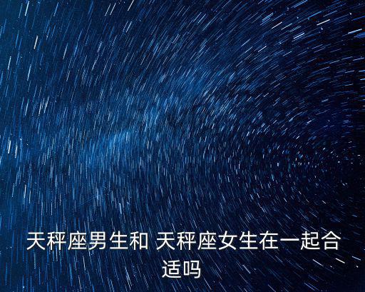  天秤座男生和 天秤座女生在一起合適嗎