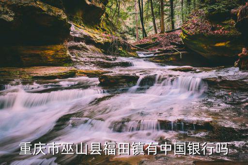 重慶市巫山縣福田鎮有中國銀行嗎