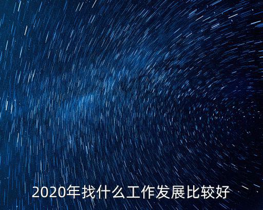2020年找什么工作發(fā)展比較好