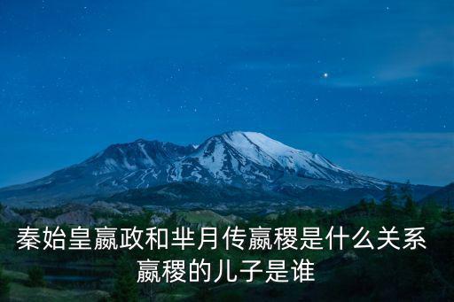 秦王贏稷，秦始皇嬴政和羋月傳嬴稷是什么關系 嬴稷的兒子是誰