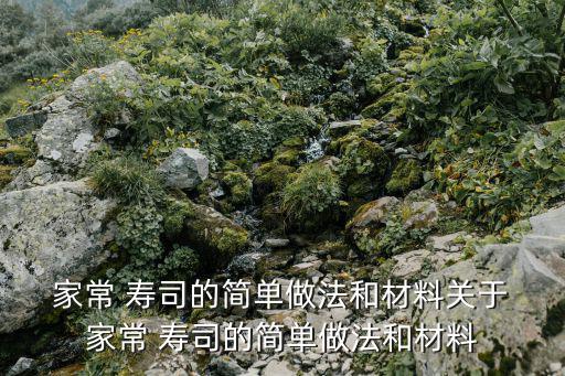  家常 壽司的簡(jiǎn)單做法和材料關(guān)于 家常 壽司的簡(jiǎn)單做法和材料