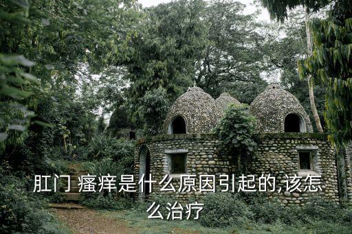  肛門 瘙癢是什么原因引起的,該怎么治療