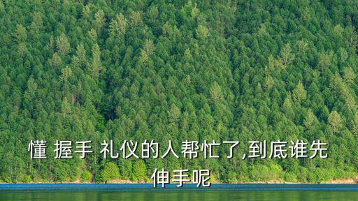 懂 握手 禮儀的人幫忙了,到底誰(shuí)先 伸手呢