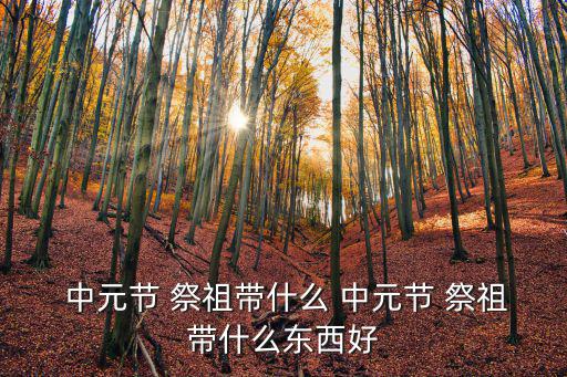  中元節 祭祖帶什么 中元節 祭祖帶什么東西好