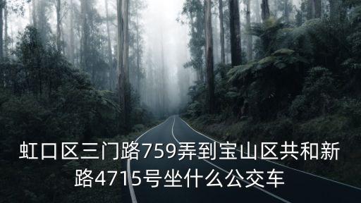 上海市三門路757號乙，虹口區三門路759弄到寶山區共和新路4715號坐什么公交車