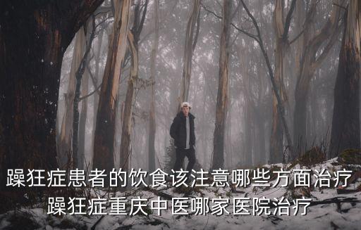 躁狂癥患者的飲食該注意哪些方面治療躁狂癥重慶中醫哪家醫院治療
