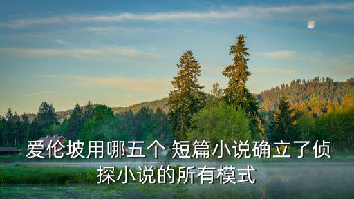  愛倫坡用哪五個 短篇小說確立了偵探小說的所有模式