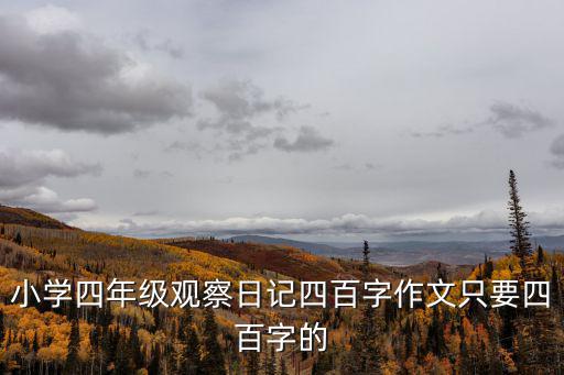 小學(xué)四年級觀察日記四百字作文只要四百字的
