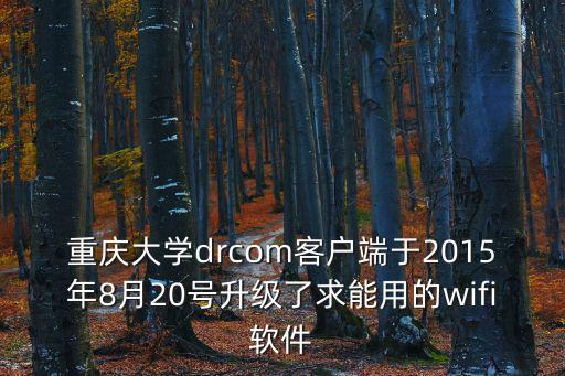 重慶大學drcom客戶端于2015年8月20號升級了求能用的wifi軟件