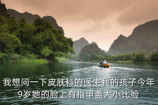 皮膚科醫生問診動漫圖片，我想問一下皮膚科的醫生我的孩子今年9歲她的臉上有指甲蓋大小比臉