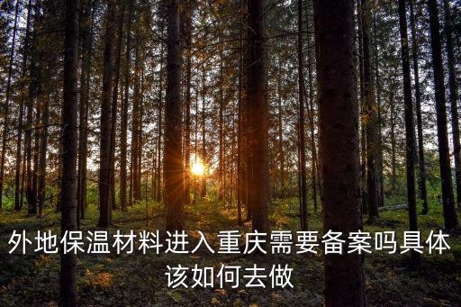 重慶市建委海綿辦，外地保溫材料進入重慶需要備案嗎具體該如何去做