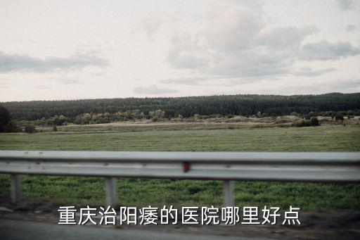 重慶市陽痿治療醫院，重慶治療陽痿選擇哪家醫院好