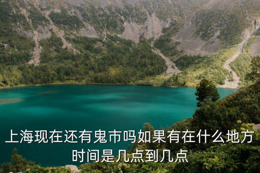 上海現在還有鬼市嗎如果有在什么地方時間是幾點到幾點