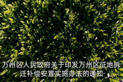 萬州區(qū)人民政府關(guān)于印發(fā)萬州區(qū)征地拆遷補(bǔ)償安置實(shí)施辦法的通知