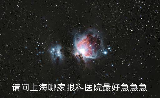 請問上海哪家眼科醫(yī)院最好急急急