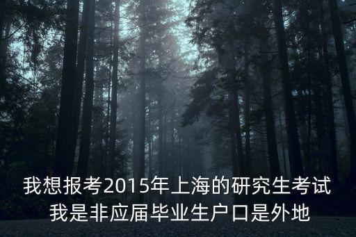 我想報考2015年上海的研究生考試 我是非應屆畢業生戶口是外地