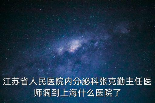 江蘇省人民醫院內分泌科張克勤主任醫師調到上海什么醫院了