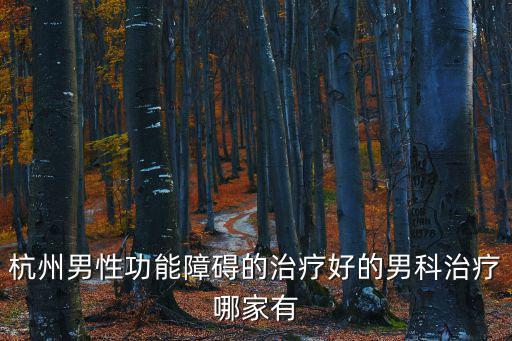 杭州男性功能障礙的治療好的男科治療哪家有