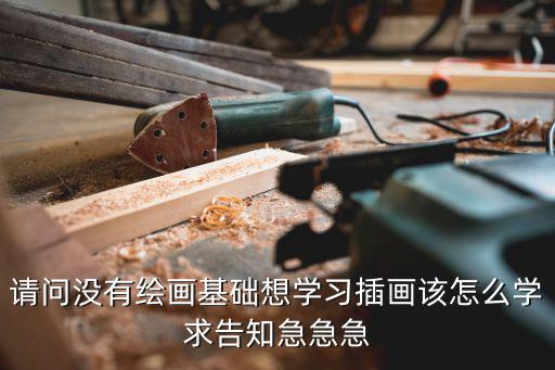 請問沒有繪畫基礎想學習插畫該怎么學求告知急急急