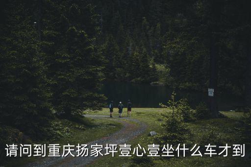 請問到重慶揚家坪壹心壹坐什么車才到
