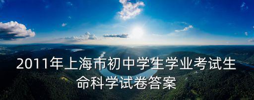 2011年上海市初中學(xué)生學(xué)業(yè)考試生命科學(xué)試卷答案