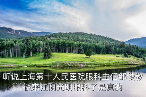 聽說上海第十人民醫(yī)院眼科主任鄒俊教授來江陰光明眼科了是真的
