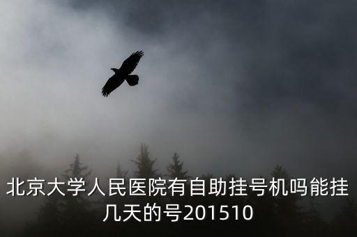 北京大學人民醫院有自助掛號機嗎能掛幾天的號201510