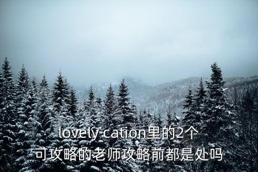 lovely cation里的2個可攻略的老師攻略前都是處嗎