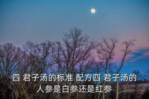 四 君子湯的標準 配方四 君子湯的人參是白參還是紅參