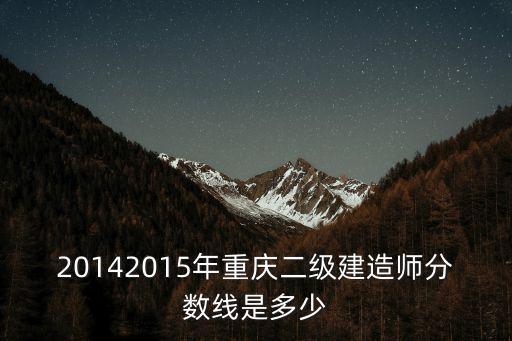 20142015年重慶二級(jí)建造師分?jǐn)?shù)線是多少