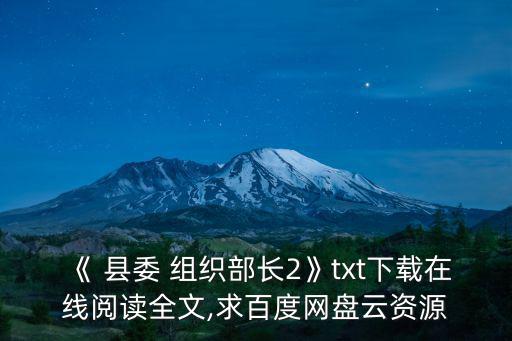 《 縣委 組織部長2》txt下載在線閱讀全文,求百度網盤云資源