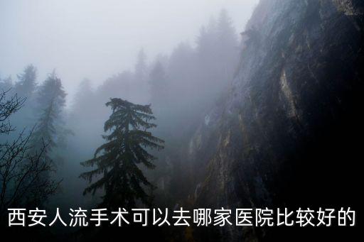 西安人流手術可以去哪家醫院比較好的